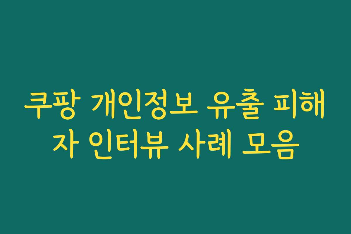 쿠팡 개인정보 유출 피해자 인터뷰 사례 모음