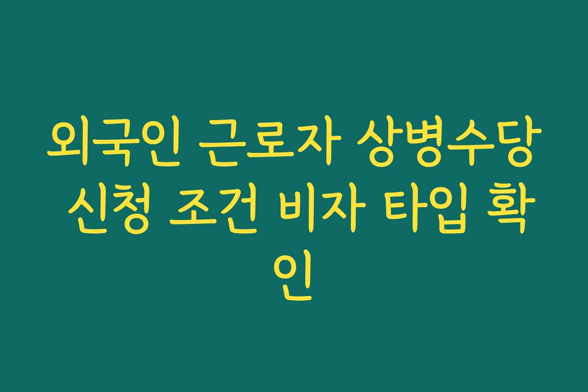 외국인 근로자 상병수당 신청 조건 비자 타입 확인