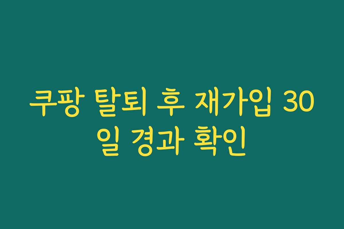 쿠팡 탈퇴 후 재가입 30일 경과 확인