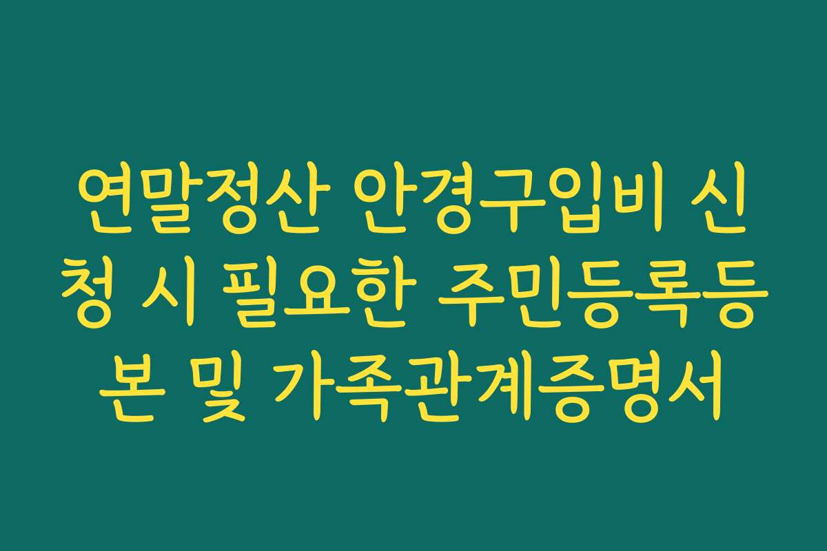 연말정산 안경구입비 신청 시 필요한 주민등록등본 및 가족관계증명서
