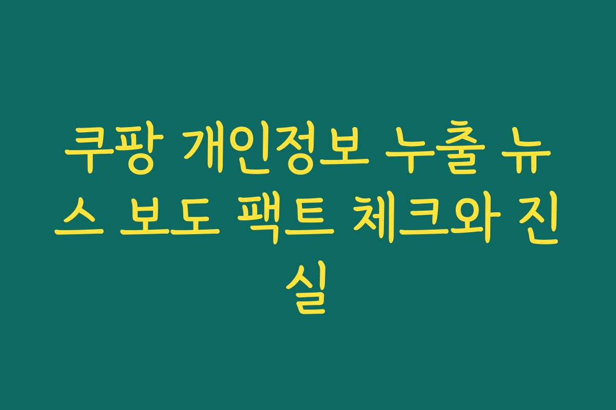 쿠팡 개인정보 누출 뉴스 보도 팩트 체크와 진실