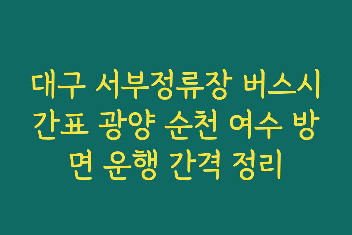 대구 서부정류장 버스시간표 광양 순천 여수 방면 운행 간격 정리
