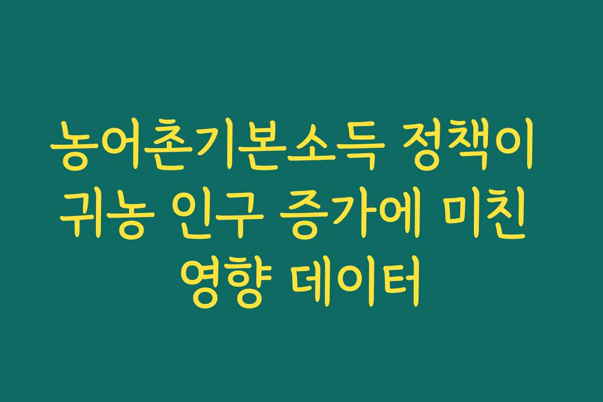 농어촌기본소득 정책이 귀농 인구 증가에 미친 영향 데이터