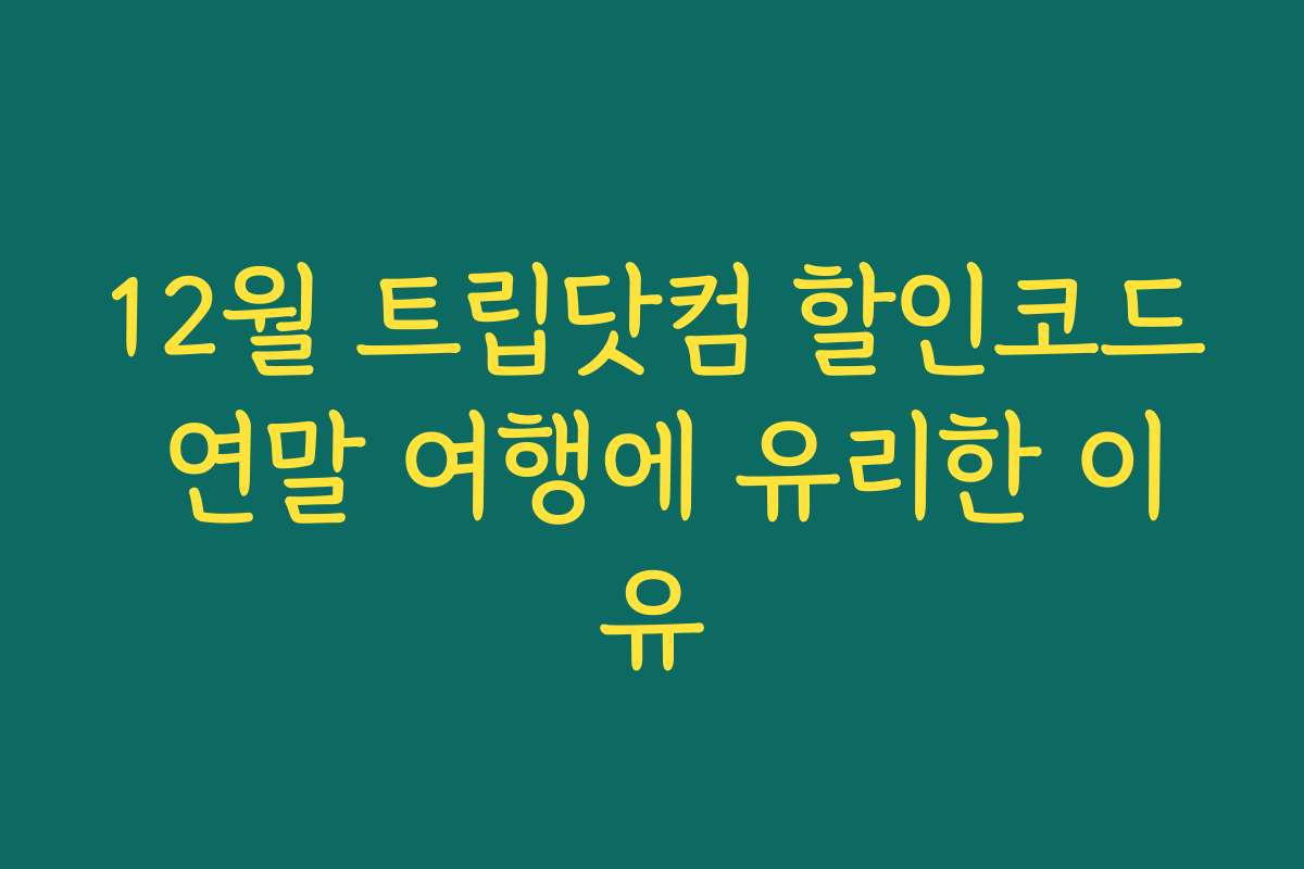12월 트립닷컴 할인코드 연말 여행에 유리한 이유