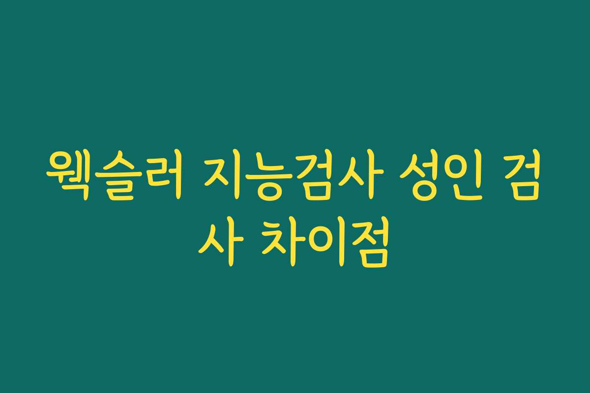 웩슬러 지능검사 성인 검사 차이점