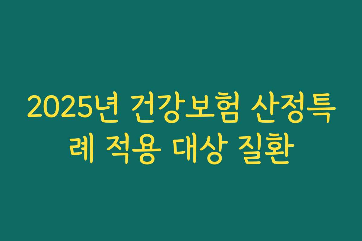 2025년 건강보험 산정특례 적용 대상 질환