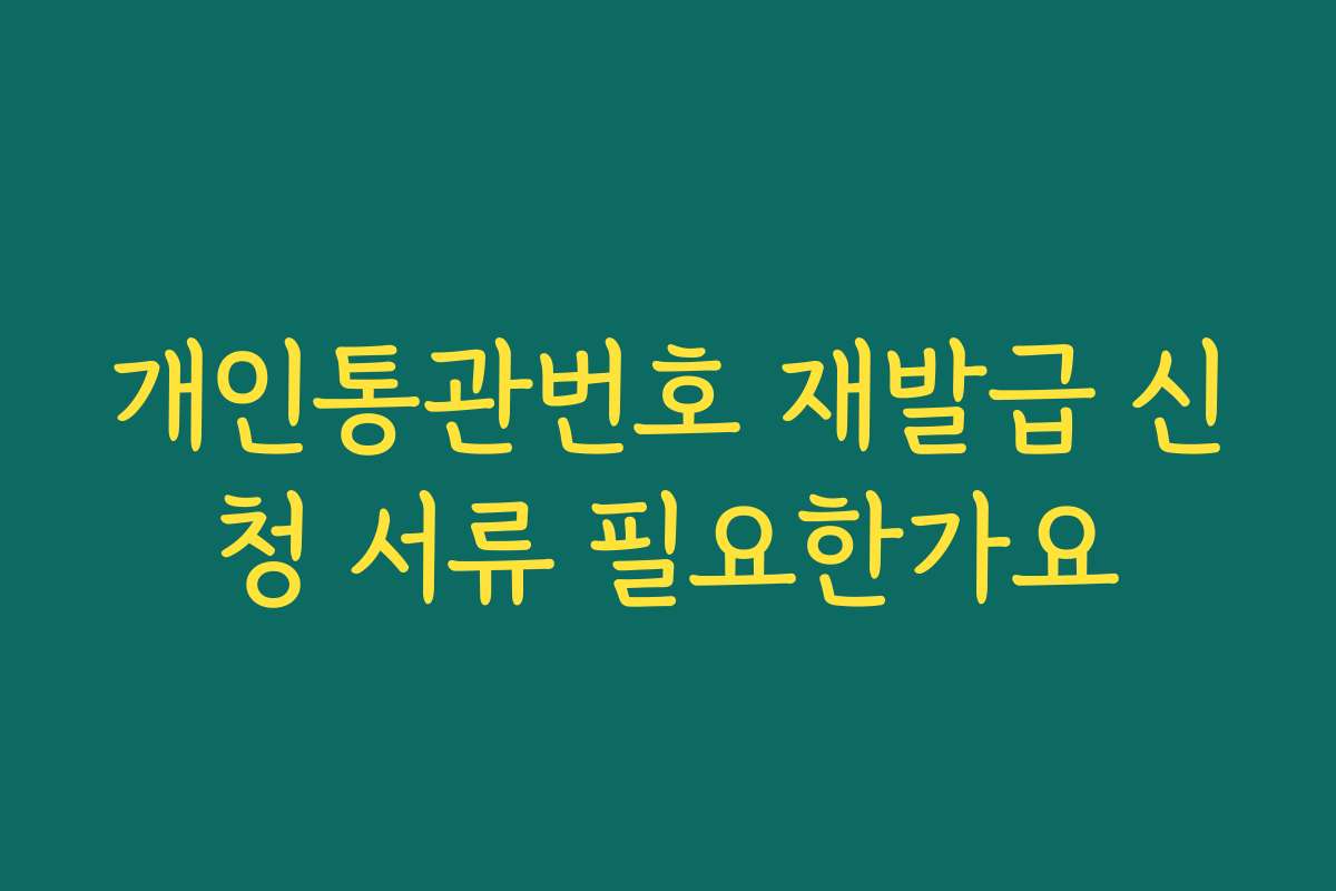 개인통관번호 재발급 신청 서류 필요한가요