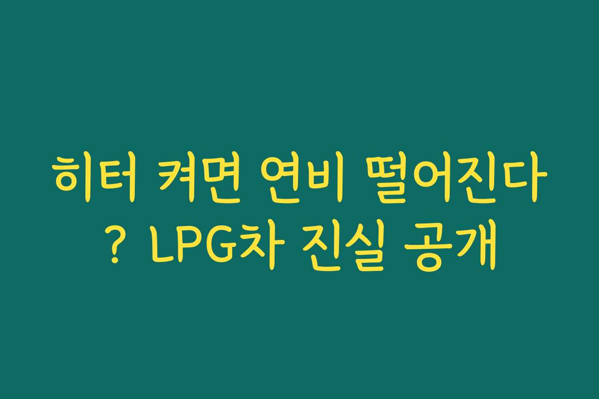 히터 켜면 연비 떨어진다? LPG차 진실 공개