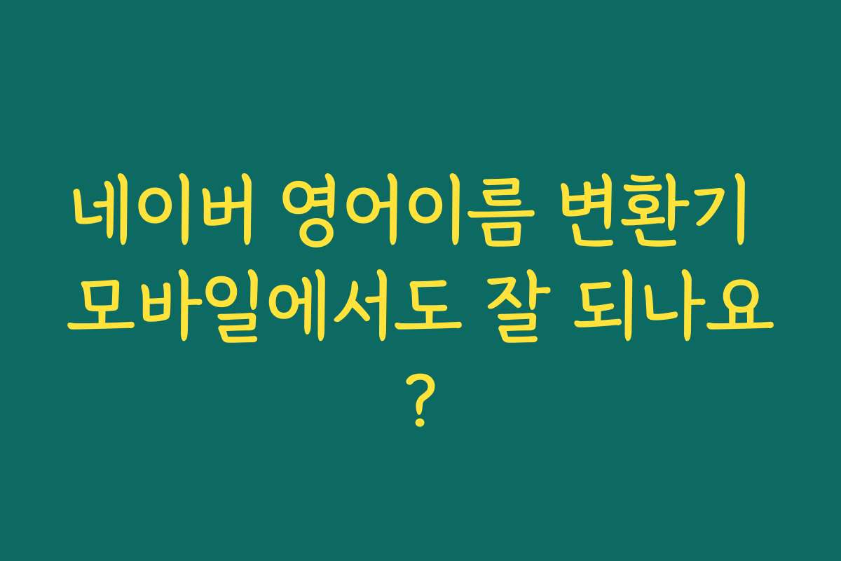 네이버 영어이름 변환기 모바일에서도 잘 되나요?