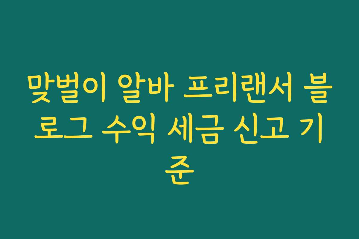 맞벌이 알바 프리랜서 블로그 수익 세금 신고 기준