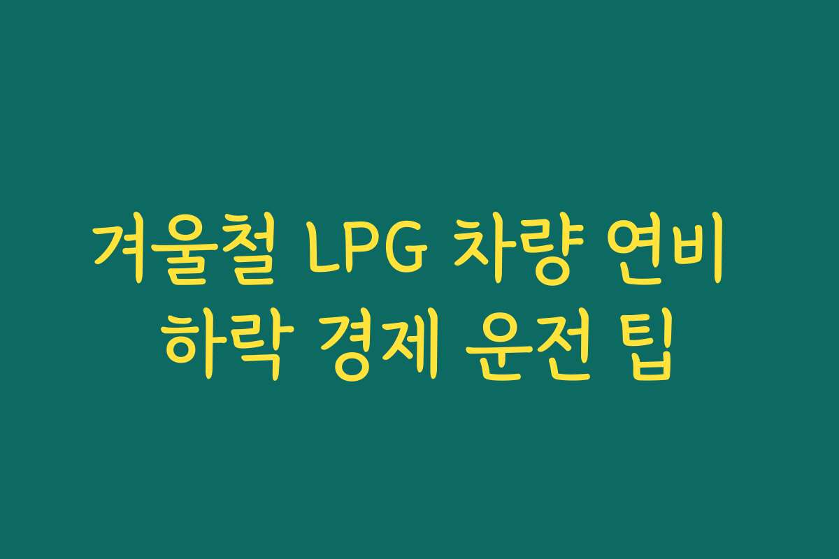 겨울철 LPG 차량 연비 하락 경제 운전 팁