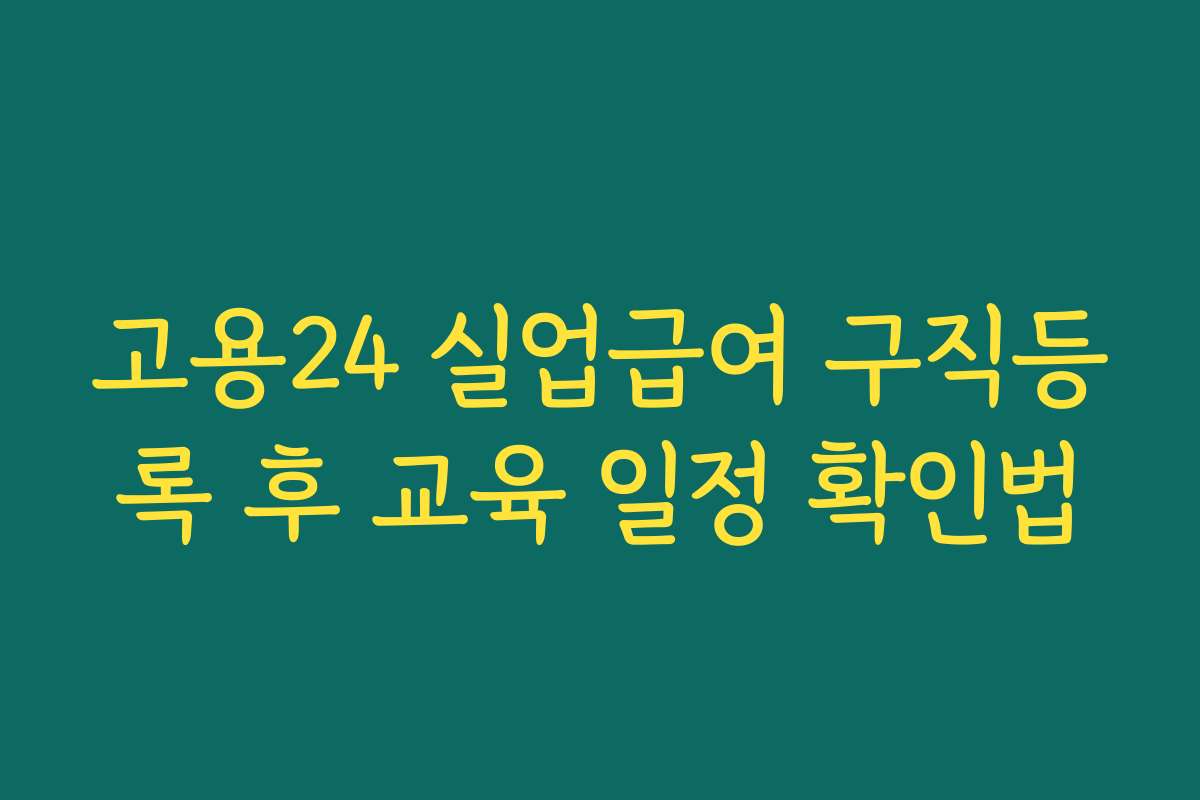 고용24 실업급여 구직등록 후 교육 일정 확인법