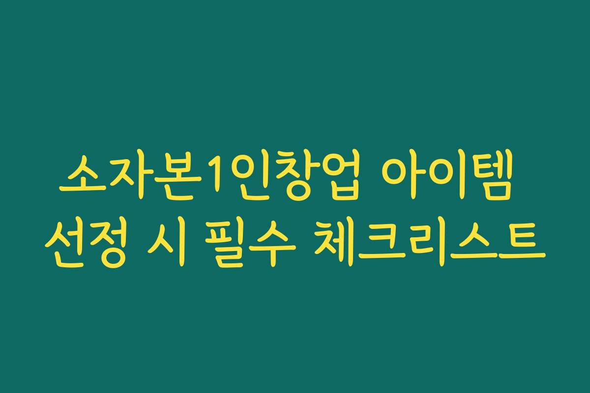 소자본1인창업 아이템 선정 시 필수 체크리스트