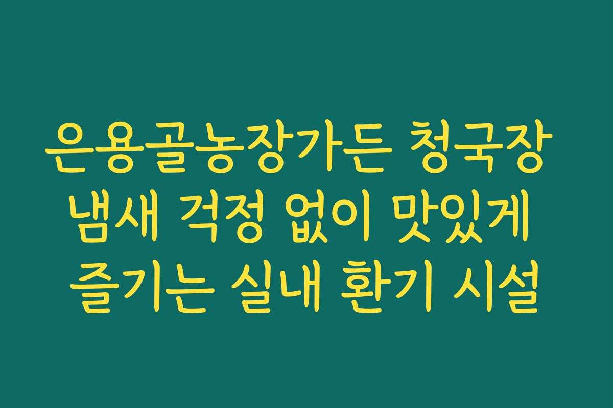 은용골농장가든 청국장 냄새 걱정 없이 맛있게 즐기는 실내 환기 시설