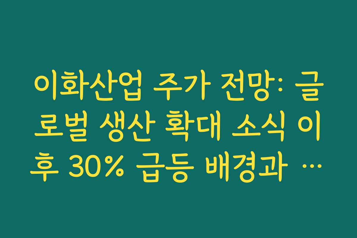 이화산업 주가 전망: 글로벌 생산 확대 소식 이후 30% 급등 배경과 단기 조정 가능성