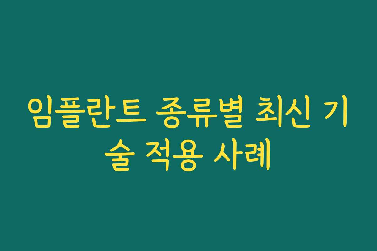임플란트 종류별 최신 기술 적용 사례
