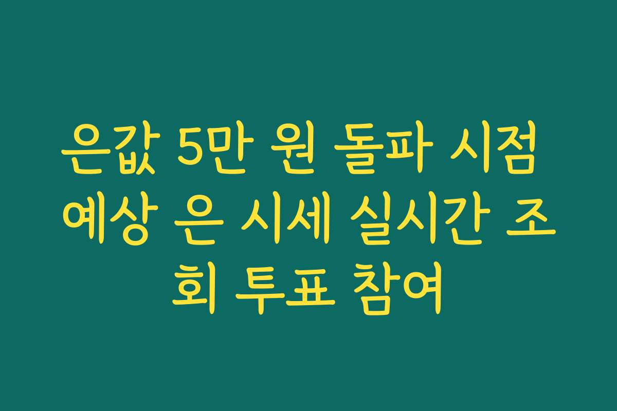 은값 5만 원 돌파 시점 예상 은 시세 실시간 조회 투표 참여