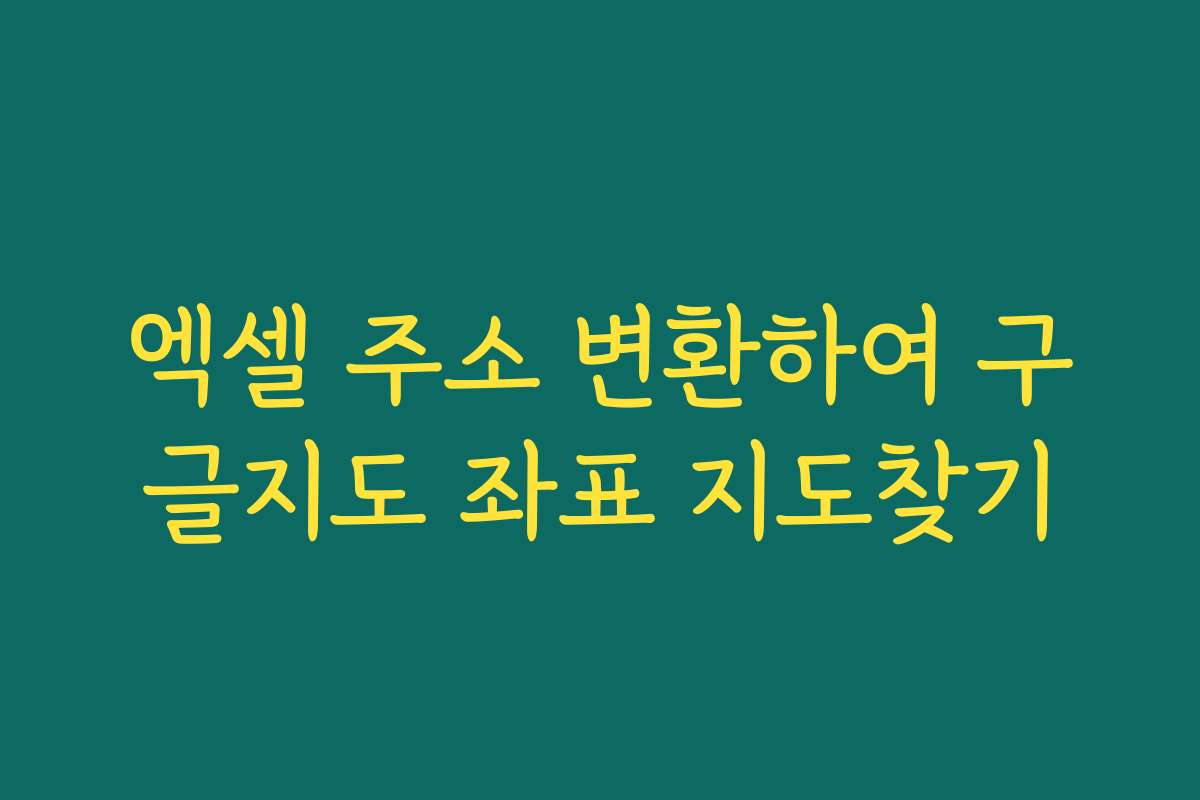 엑셀 주소 변환하여 구글지도 좌표 지도찾기