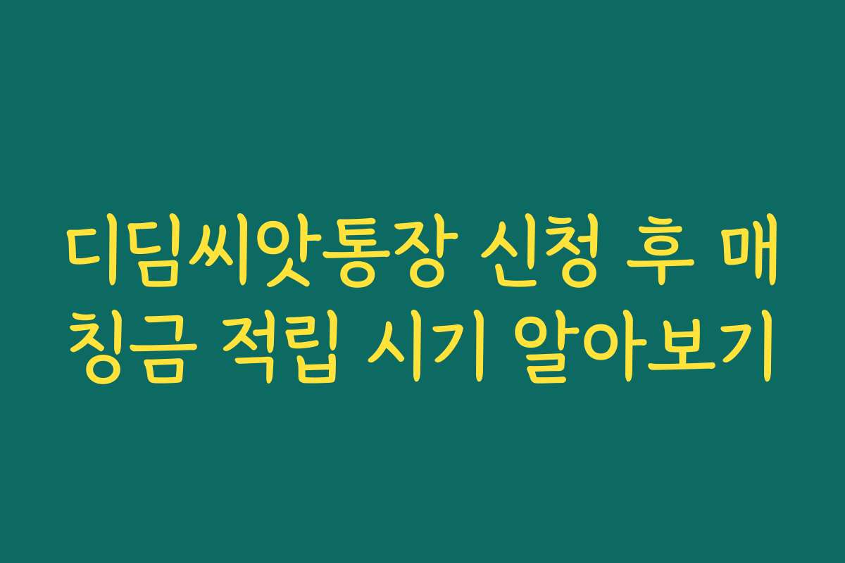 디딤씨앗통장 신청 후 매칭금 적립 시기 알아보기
