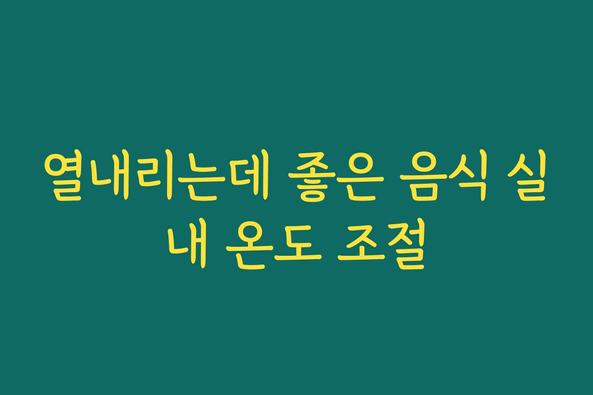 열내리는데 좋은 음식 실내 온도 조절