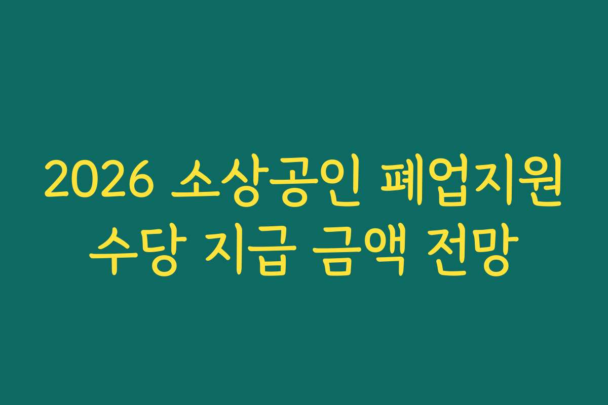 2026 소상공인 폐업지원수당 지급 금액 전망