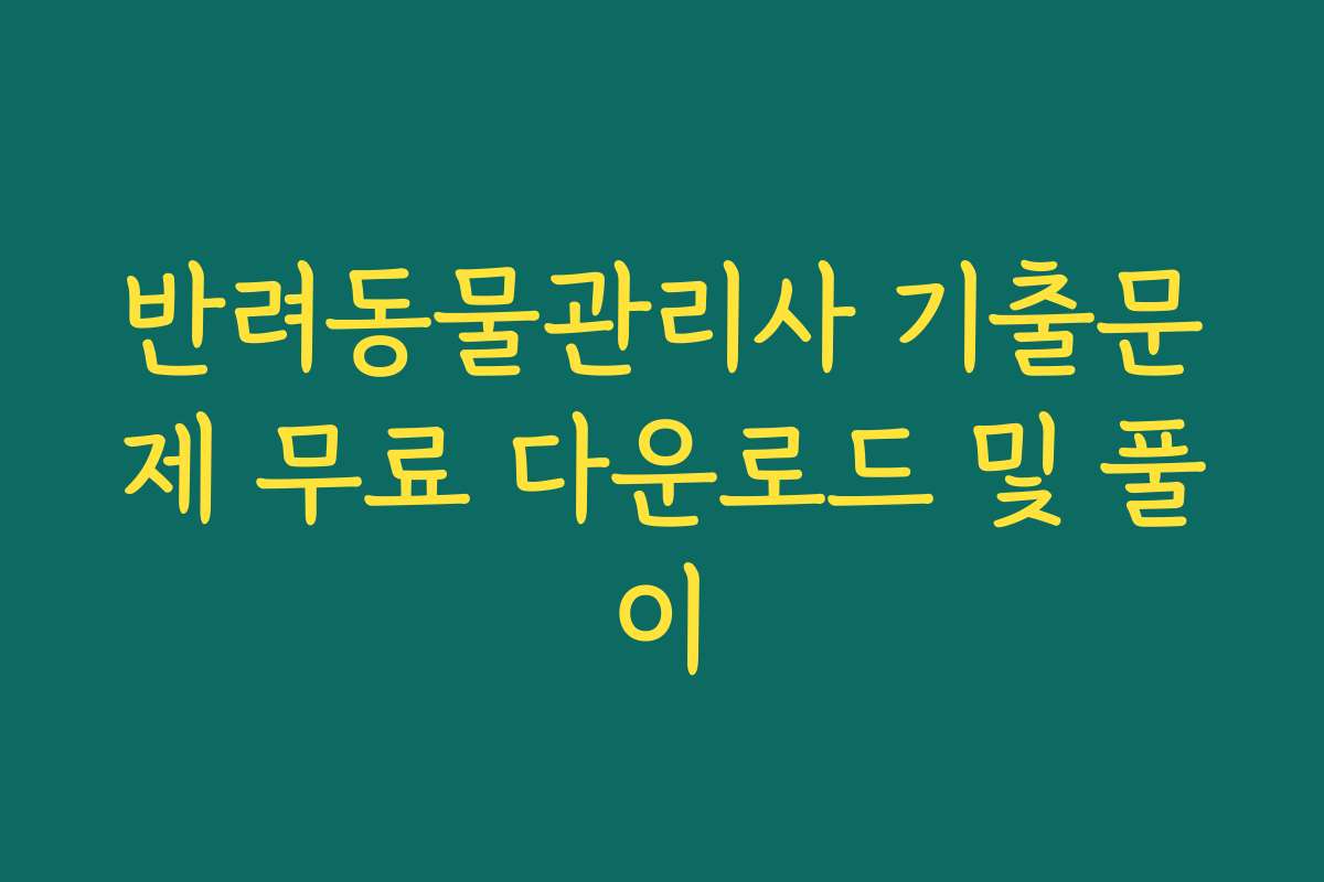 반려동물관리사 기출문제 무료 다운로드 및 풀이