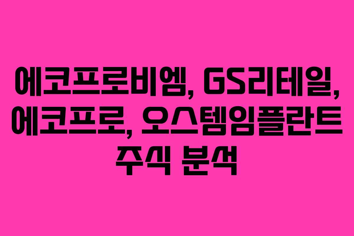 에코프로비엠, GS리테일, 에코프로, 오스템임플란트 주식 분석