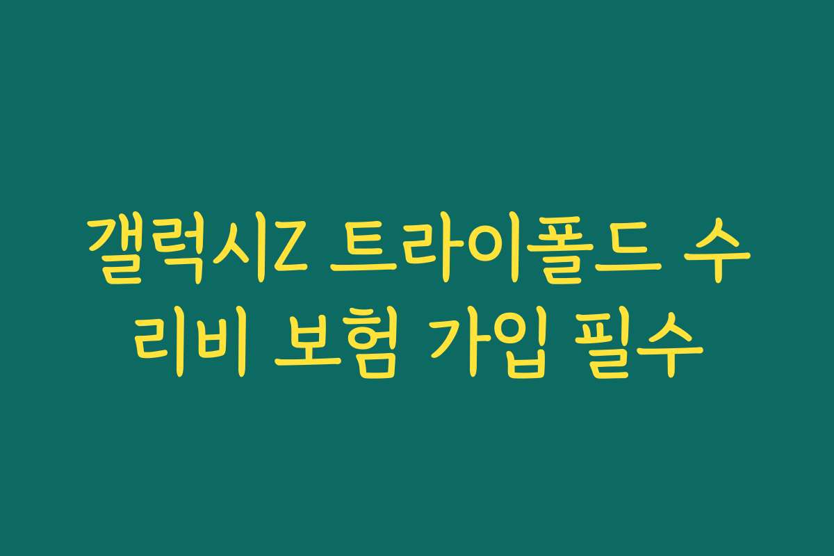 갤럭시Z 트라이폴드 수리비 보험 가입 필수