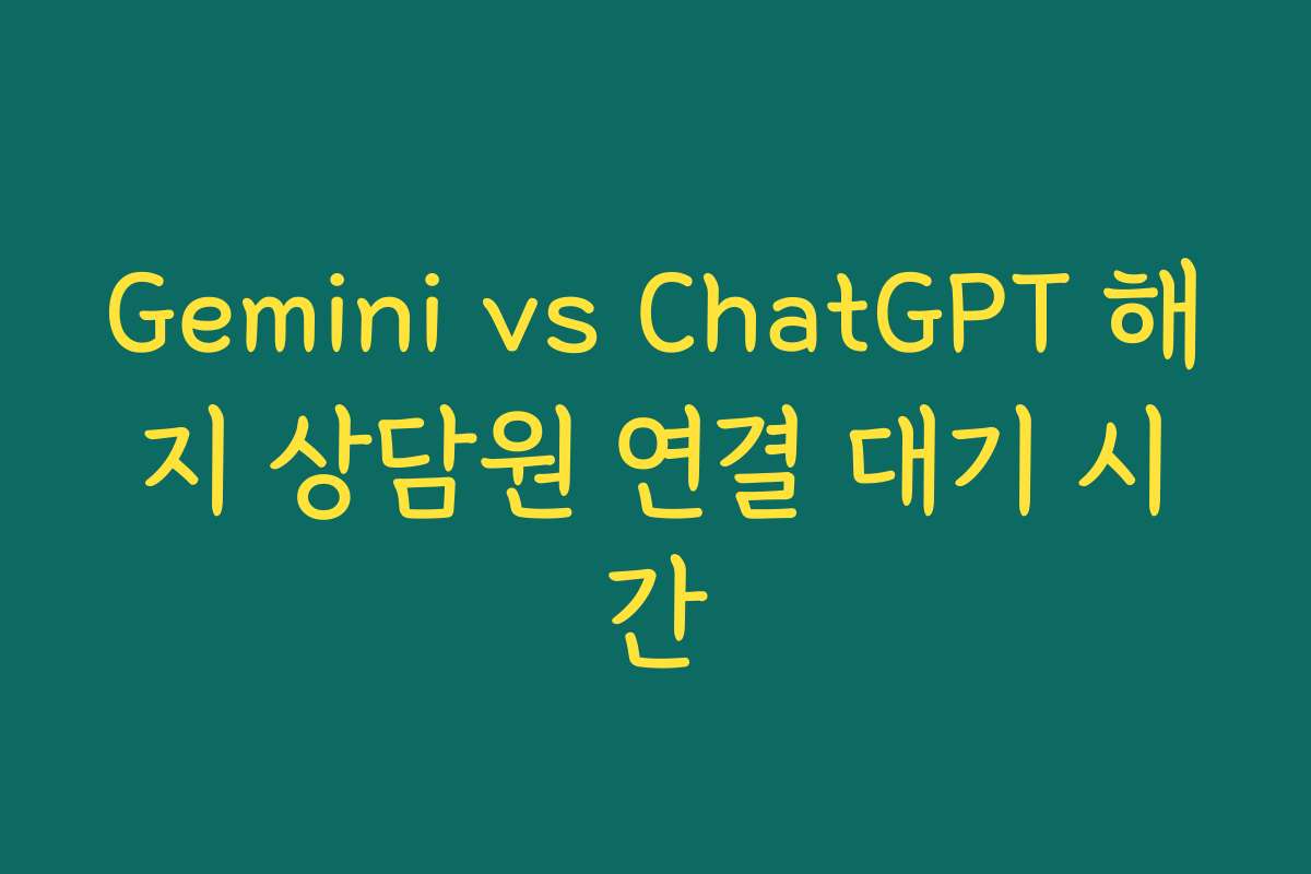 Gemini vs ChatGPT 해지 상담원 연결 대기 시간