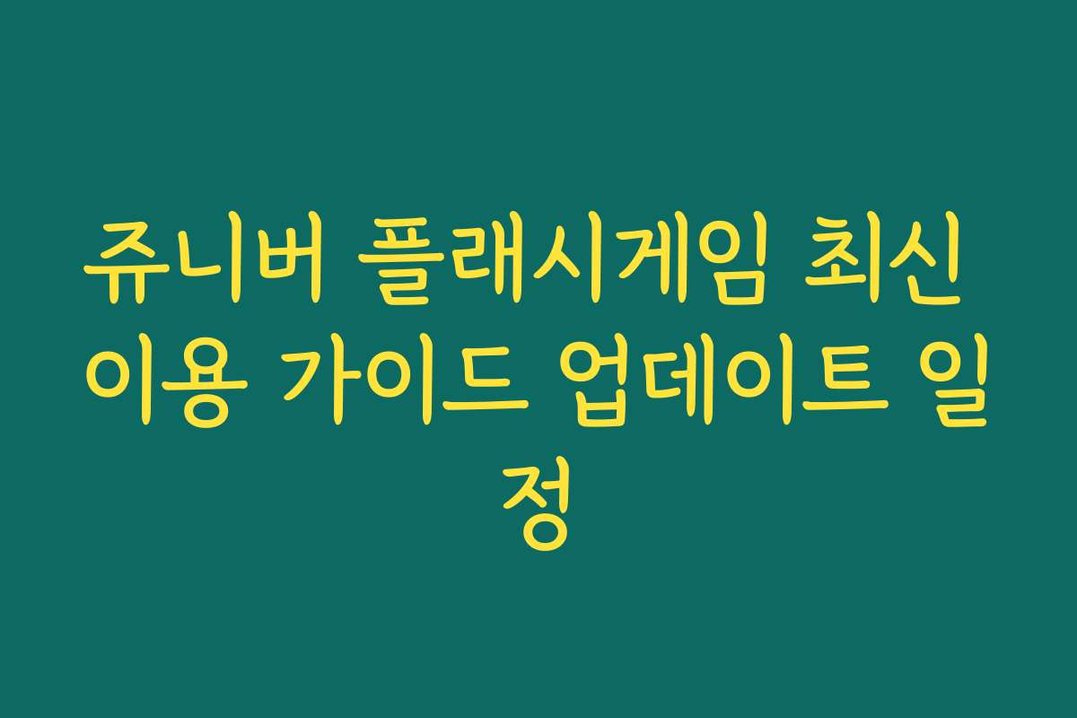 쥬니버 플래시게임 최신 이용 가이드 업데이트 일정