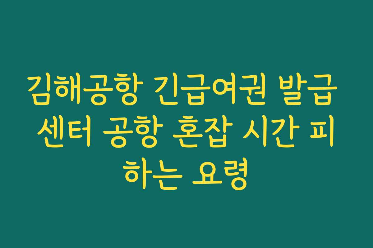 김해공항 긴급여권 발급 센터 공항 혼잡 시간 피하는 요령