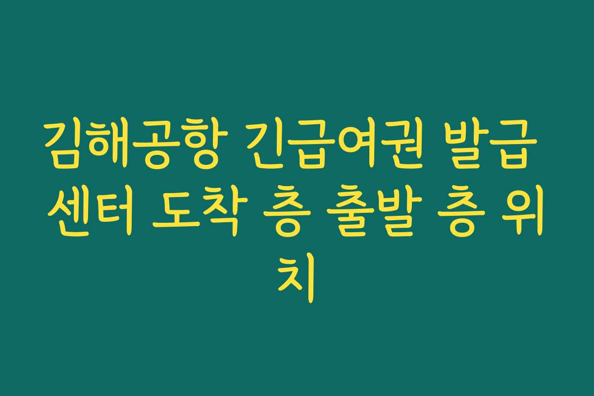 김해공항 긴급여권 발급 센터 도착 층 출발 층 위치