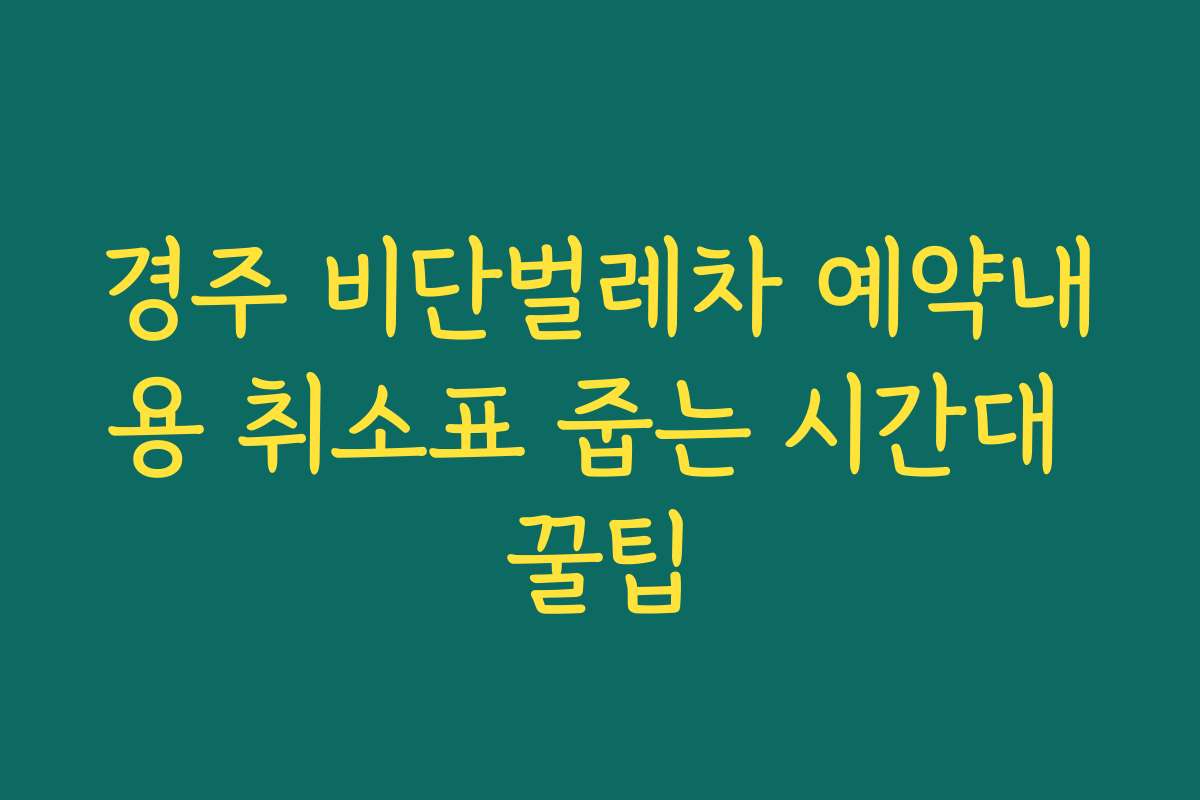 경주 비단벌레차 예약내용 취소표 줍는 시간대 꿀팁