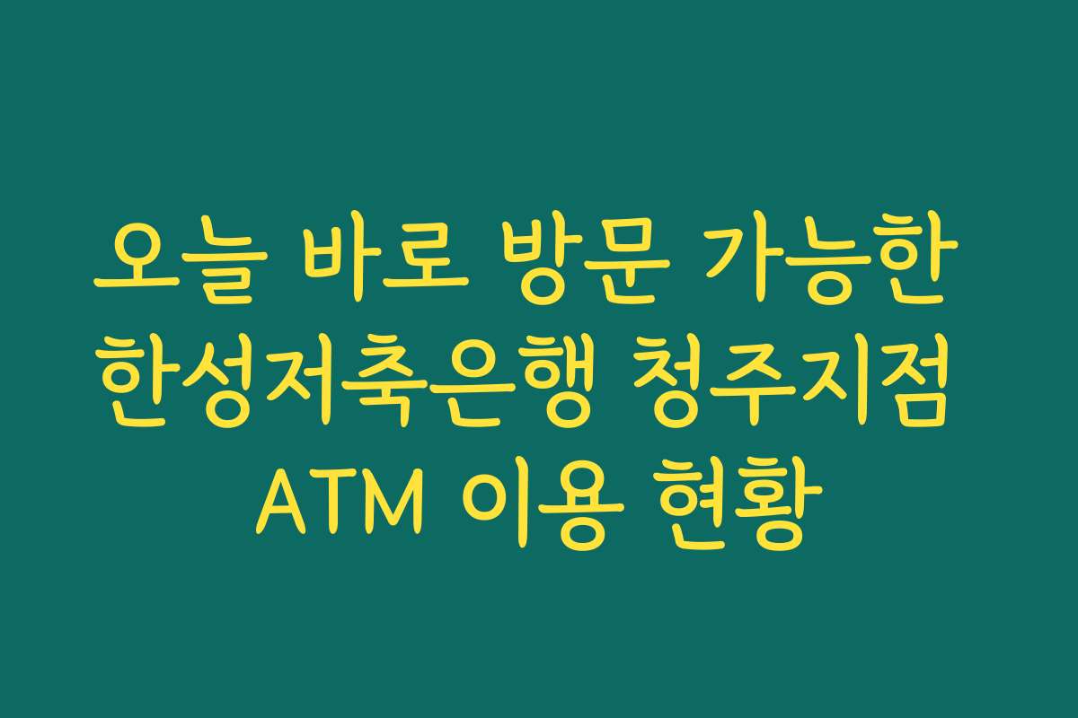 오늘 바로 방문 가능한 한성저축은행 청주지점 ATM 이용 현황