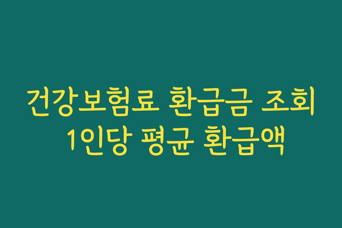 건강보험료 환급금 조회 1인당 평균 환급액