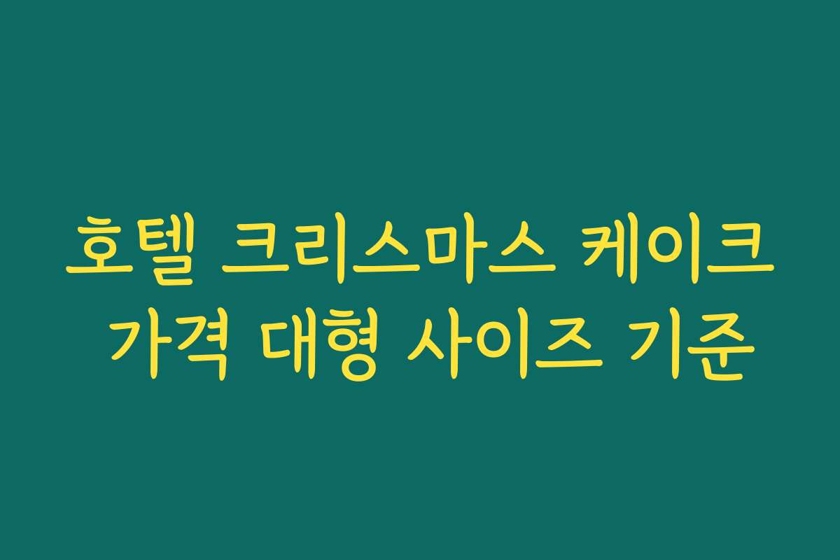 호텔 크리스마스 케이크 가격 대형 사이즈 기준