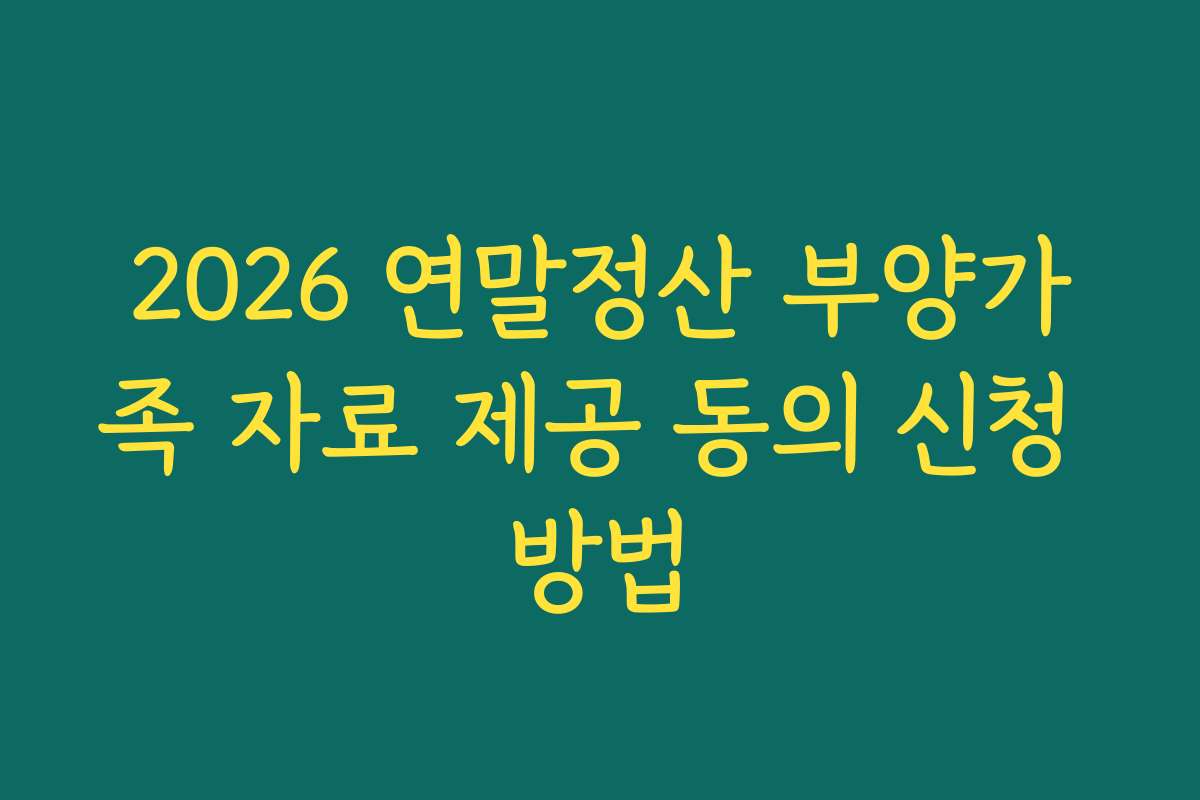 2026 연말정산 부양가족 자료 제공 동의 신청 방법