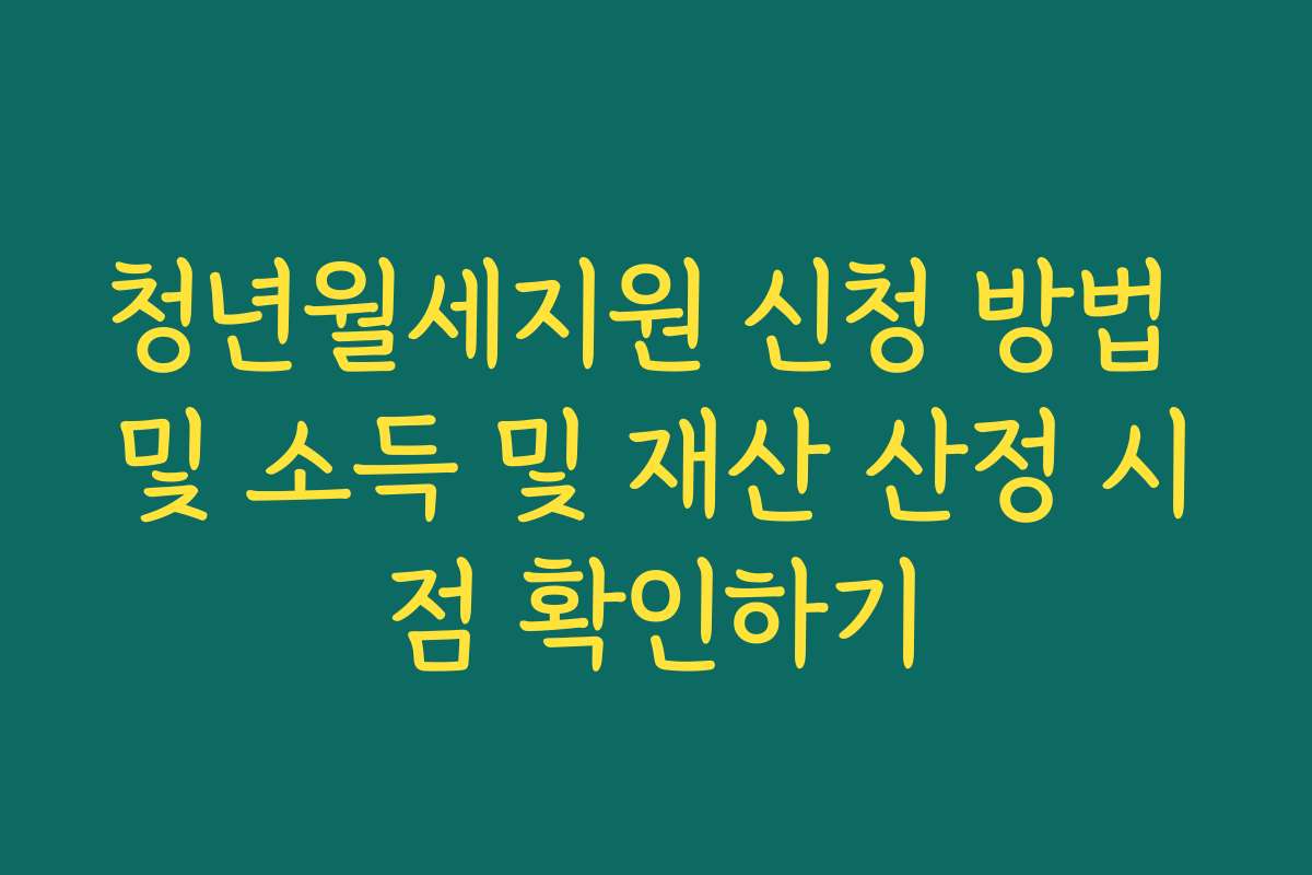 청년월세지원 신청 방법 및 소득 및 재산 산정 시점 확인하기