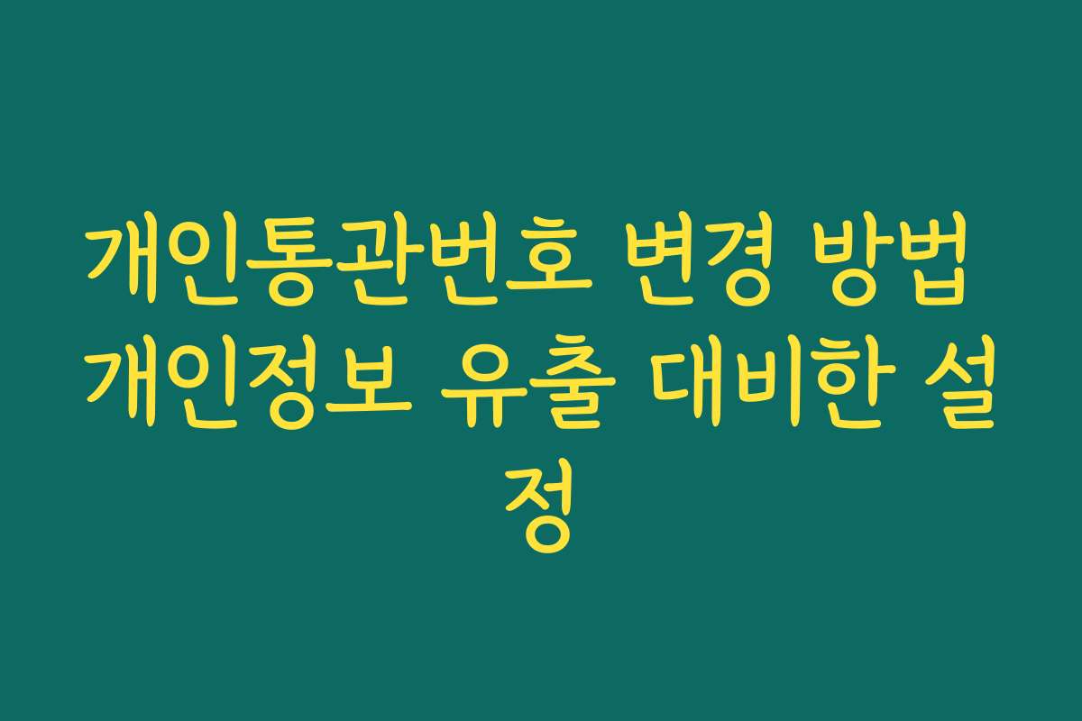 개인통관번호 변경 방법 개인정보 유출 대비한 설정