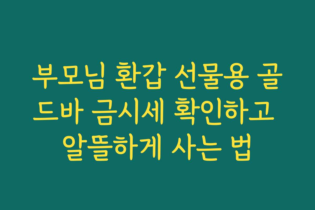 부모님 환갑 선물용 골드바 금시세 확인하고 알뜰하게 사는 법