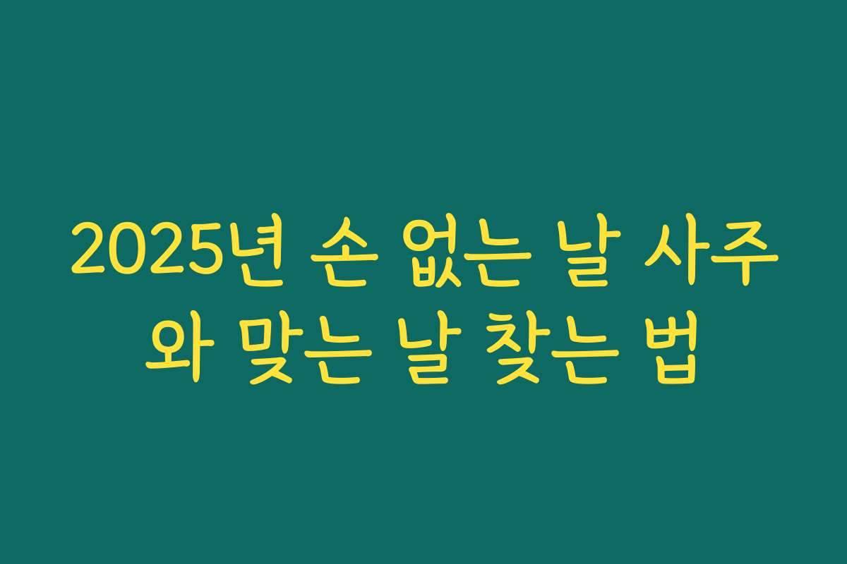 2025년 손 없는 날 사주와 맞는 날 찾는 법