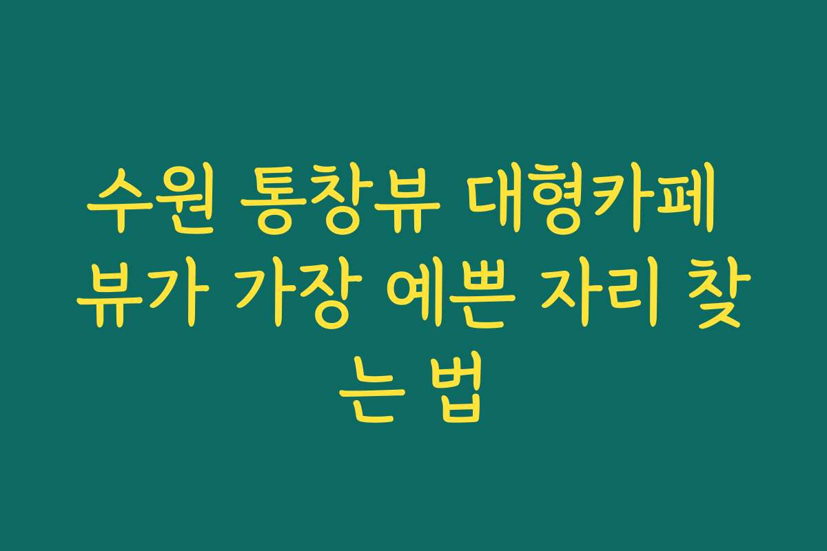 수원 통창뷰 대형카페 뷰가 가장 예쁜 자리 찾는 법