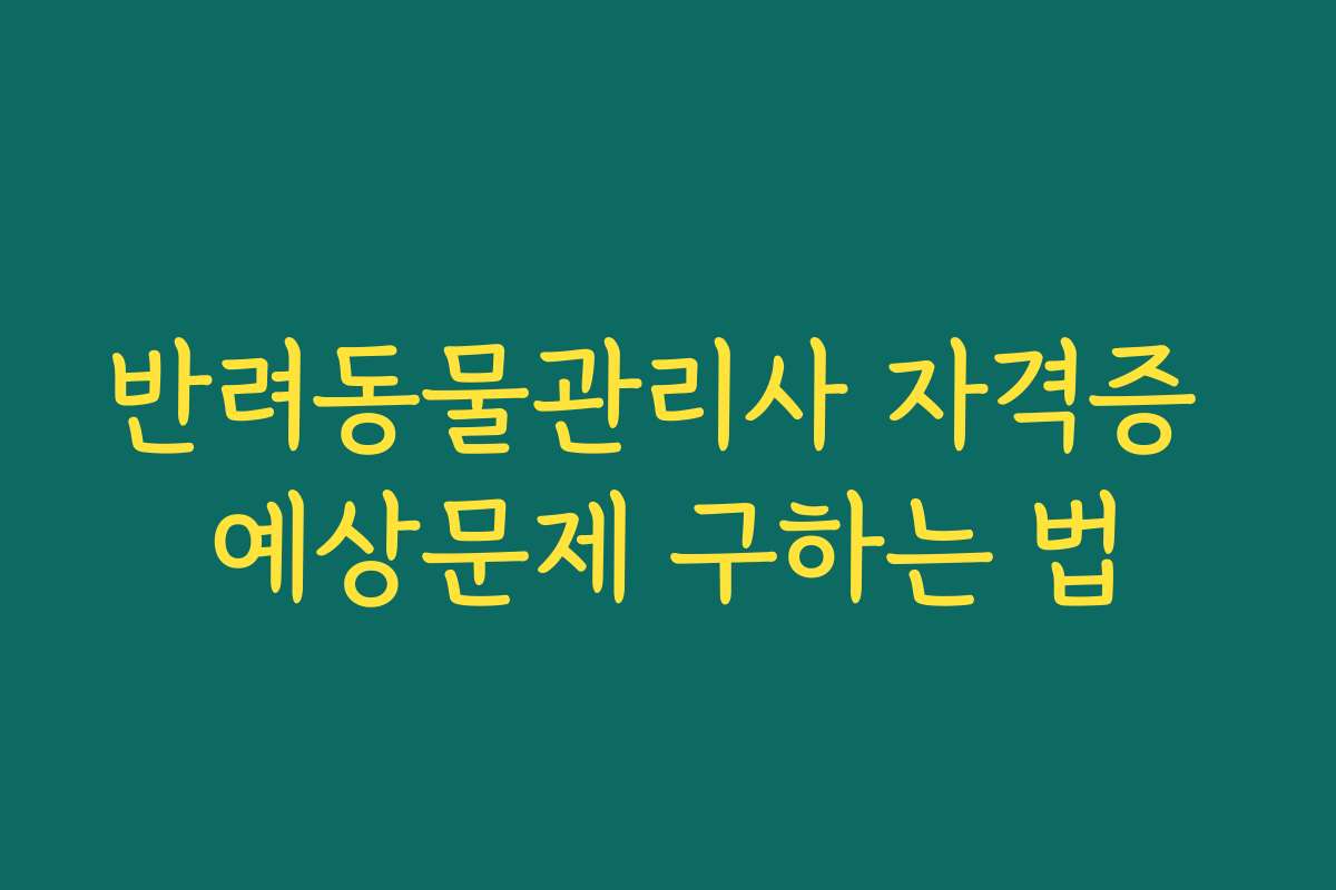 반려동물관리사 자격증 예상문제 구하는 법