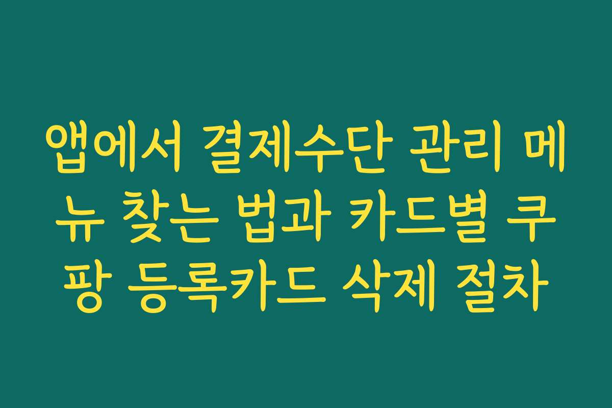 앱에서 결제수단 관리 메뉴 찾는 법과 카드별 쿠팡 등록카드 삭제 절차