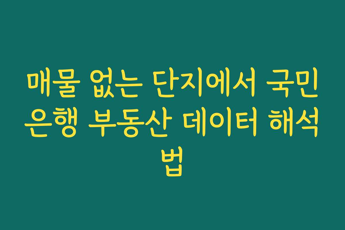 매물 없는 단지에서 국민은행 부동산 데이터 해석법