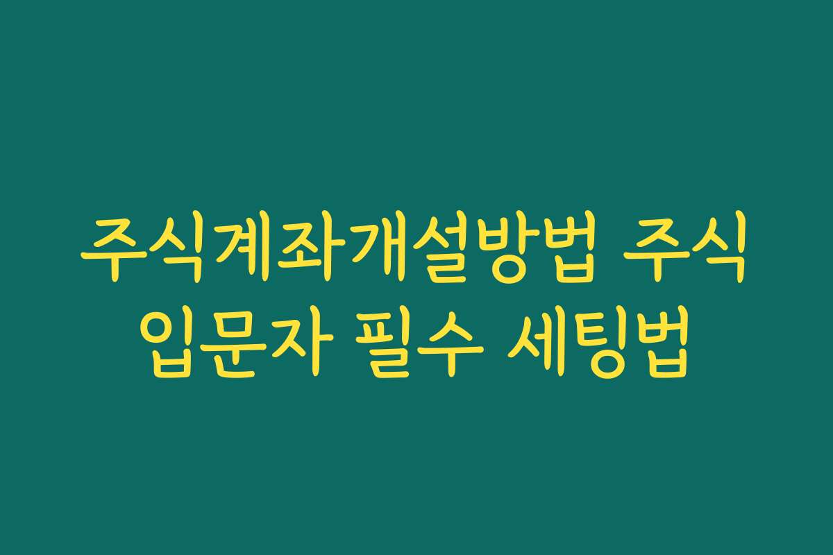 주식계좌개설방법 주식입문자 필수 세팅법