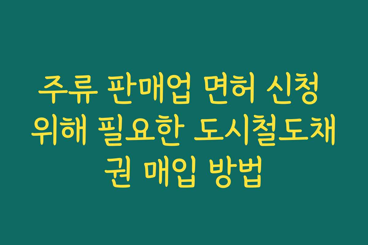 주류 판매업 면허 신청 위해 필요한 도시철도채권 매입 방법
