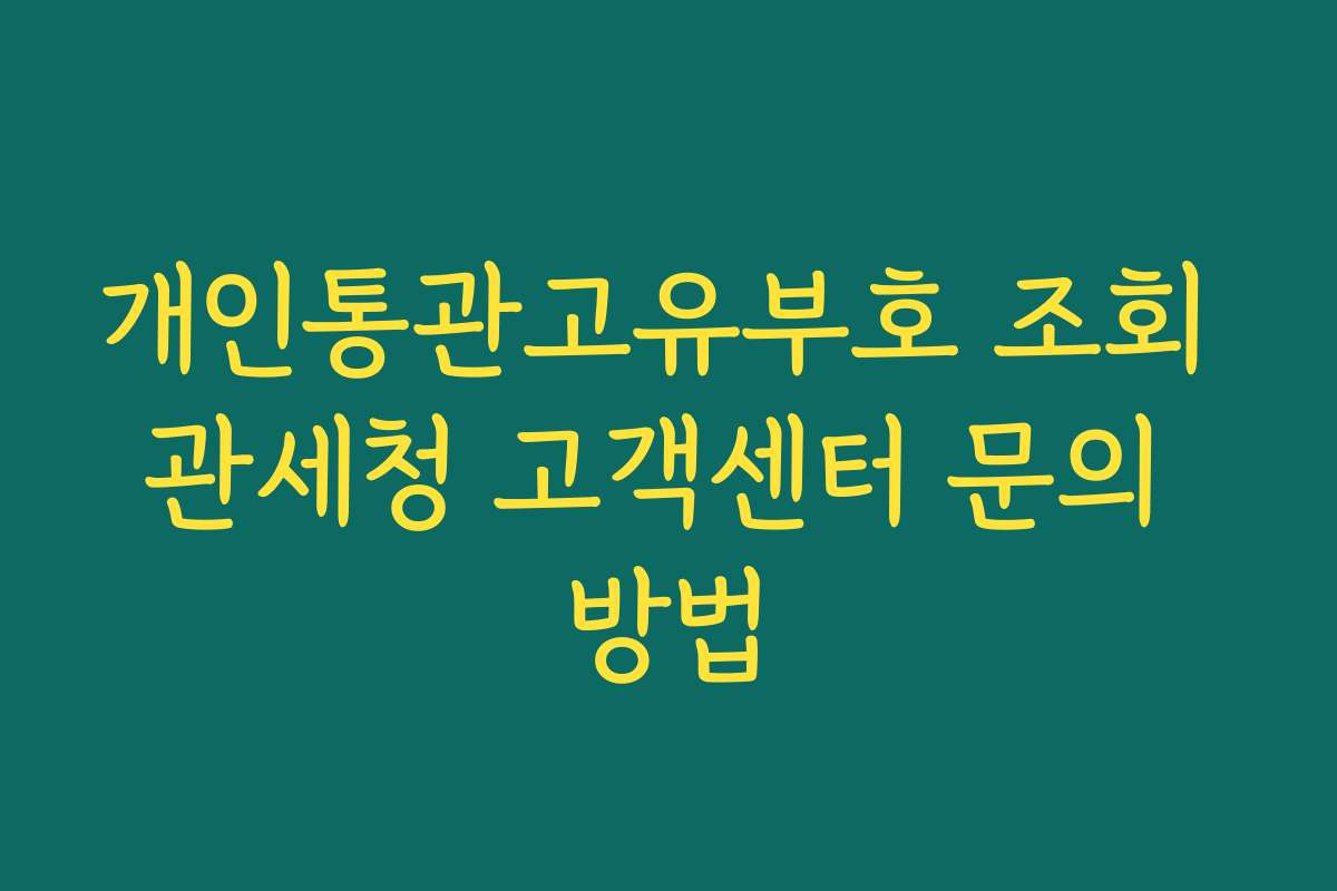 개인통관고유부호 조회 관세청 고객센터 문의 방법