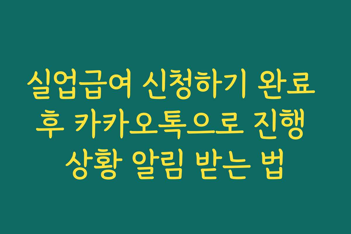실업급여 신청하기 완료 후 카카오톡으로 진행 상황 알림 받는 법