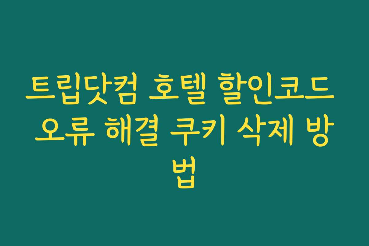트립닷컴 호텔 할인코드 오류 해결 쿠키 삭제 방법